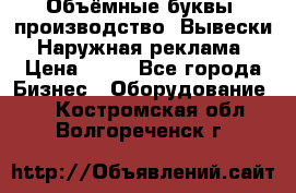 Объёмные буквы, производство, Вывески. Наружная реклама › Цена ­ 75 - Все города Бизнес » Оборудование   . Костромская обл.,Волгореченск г.